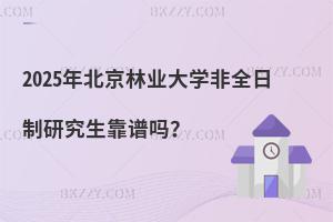 2025年北京林業大學非全日制研究生靠譜嗎？