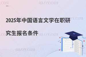 2025年中國(guó)語(yǔ)言文學(xué)在職研究生報(bào)名條件