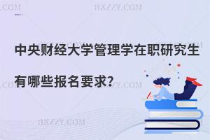 中央財經(jīng)大學管理學在職研究生有哪些報名要求？