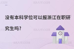 沒(méi)有本科學(xué)位可以報(bào)浙江在職研究生嗎?