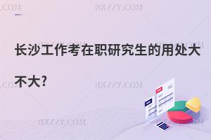 長沙工作考在職研究生的用處大不大?