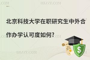 北京科技大學在職研究生中外合作辦學認可度如何?