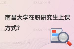 南昌大學在職研究生上課方式？