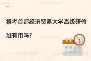 報考首都經濟貿易大學高級研修班有用嗎?