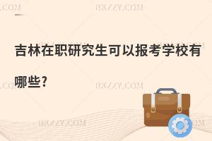 吉林在職研究生可以報考學校有哪些?