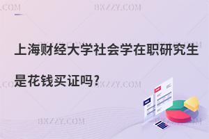 上海財經大學社會學在職研究生是花錢買證嗎?