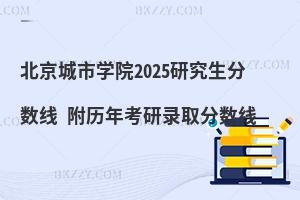 北京城市學院2025研究生分數線 附歷年考研錄取分數線