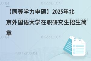 【同等學力申碩】2025年北京外國語大學在職研究生招生簡章