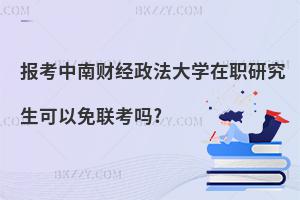 報考中南財經政法大學在職研究生可以免聯考嗎?