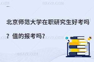 北京師范大學在職研究生好考嗎？值的報考嗎？