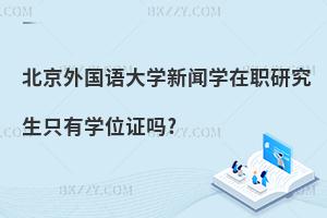 北京外國語大學新聞學在職研究生只有學位證嗎?