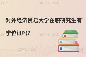 對外經濟貿易大學在職研究生有學位證嗎?