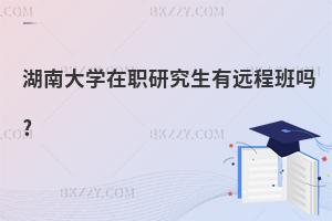 湖南大學(xué)在職研究生有遠(yuǎn)程班嗎?