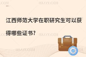 江西師范大學(xué)在職研究生可以獲得哪些證書?