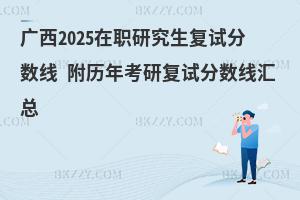 廣西2025在職研究生復試分數線 附歷年考研復試分數線匯總