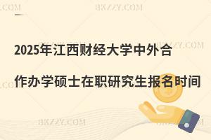 2025年江西財經(jīng)大學中外合作辦學碩士在職研究生報名時間