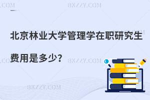 北京林業大學管理學在職研究生費用是多少？