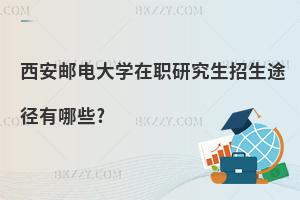 西安郵電大學(xué)在職研究生招生途徑有哪些?