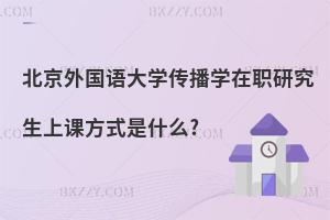 北京外國語大學傳播學在職研究生上課方式是什么?