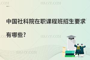 中國社科院在職課程班招生要求有哪些?