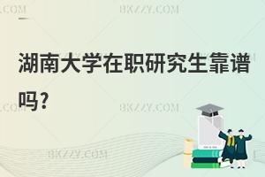 湖南大學(xué)在職研究生靠譜嗎?