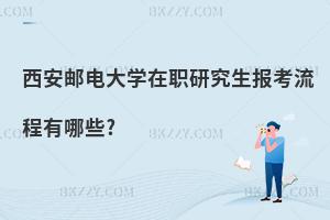 西安郵電大學在職研究生報考流程有哪些?