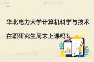 華北電力大學計算機科學與技術在職研究生周末上課嗎?