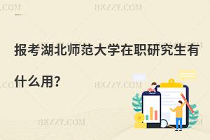 報考湖北師范大學在職研究生有什么用？