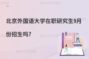 北京外國語大學在職研究生9月份招生嗎?