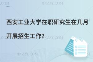 西安工業大學在職研究生在幾月開展招生工作？