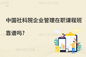 中國社科院企業(yè)管理在職課程班靠譜嗎?