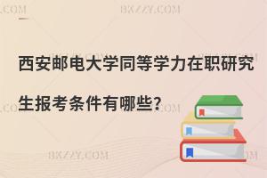 西安郵電大學(xué)同等學(xué)力在職研究生報(bào)考條件有哪些？