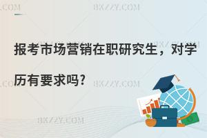 報考市場營銷在職研究生，對學(xué)歷有要求嗎?