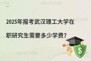 2025年報考武漢理工大學在職研究生需要多少學費？