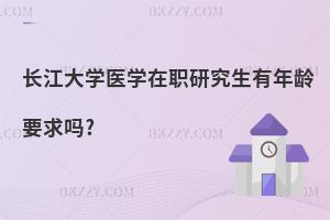 長江大學醫學在職研究生有年齡要求嗎?