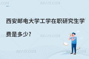 西安郵電大學(xué)工學(xué)在職研究生學(xué)費(fèi)是多少?