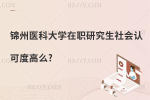 錦州醫(yī)科大學在職研究生社會認可度高么?