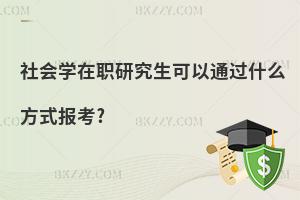 社會學在職研究生可以通過什么方式報考?