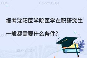 報考沈陽醫學院醫學在職研究生一般都需要什么條件?