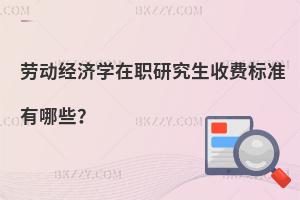 勞動經濟學在職研究生收費標準有哪些？