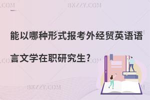 能以哪種形式報考外經貿英語語言文學在職研究生?