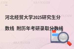 河北經貿大學2025研究生分數線 附歷年考研錄取分數線