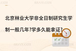 北京林業大學非全日制研究生學制一般幾年?學多久能拿證?