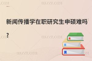 新聞傳播學在職研究生申碩難嗎?