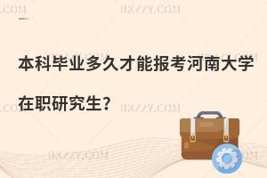 本科畢業(yè)多久才能報考河南大學(xué)在職研究生？