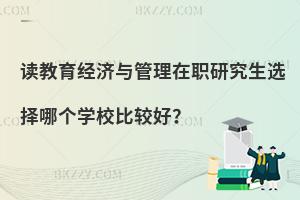 讀教育經濟與管理在職研究生選擇哪個學校比較好？