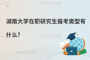 湖南大學(xué)在職研究生報(bào)考類型有什么?