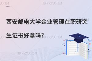 西安郵電大學(xué)企業(yè)管理在職研究生證書好拿嗎?