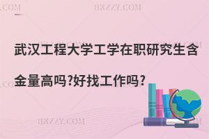 武漢工程大學(xué)工學(xué)在職研究生含金量高嗎?好找工作嗎?