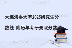 大連海事大學2025研究生分數線 附歷年考研錄取分數線